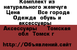 Комплект из натурального жемчуга  › Цена ­ 800 - Все города Одежда, обувь и аксессуары » Аксессуары   . Томская обл.,Томск г.